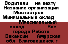 Водители BC на вахту. › Название организации ­ Мостострой 17 › Минимальный оклад ­ 87 000 › Максимальный оклад ­ 123 000 - Все города Работа » Вакансии   . Амурская обл.,Благовещенск г.